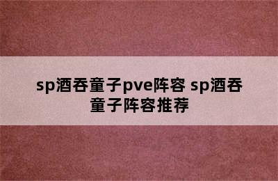 sp酒吞童子pve阵容 sp酒吞童子阵容推荐